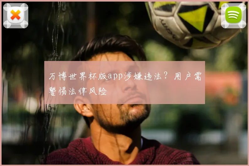 万博世界杯版app涉嫌违法？用户需警惕法律风险
