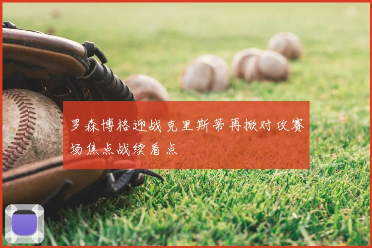 罗森博格迎战克里斯蒂再掀对攻赛场焦点战续看点