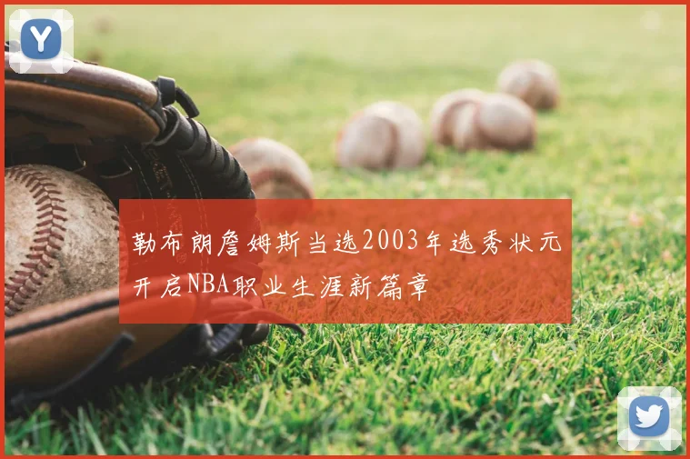 勒布朗詹姆斯当选2003年选秀状元开启NBA职业生涯新篇章