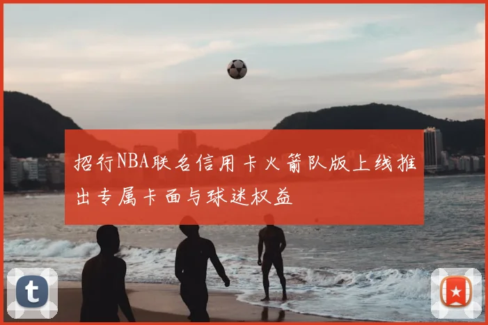 招行NBA联名信用卡火箭队版上线推出专属卡面与球迷权益