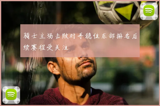 骑士主场击败对手稳住东部排名后续赛程受关注