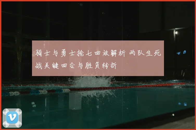 骑士与勇士抢七回放解析 两队生死战关键回合与胜负转折