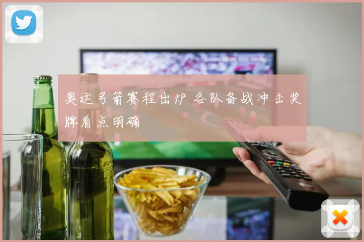 奥运弓箭赛程出炉 各队备战冲击奖牌看点明确