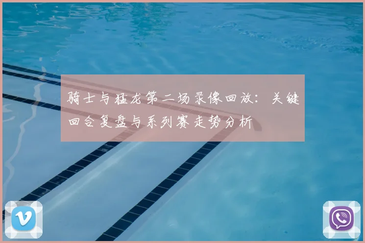 骑士与猛龙第二场录像回放：关键回合复盘与系列赛走势分析