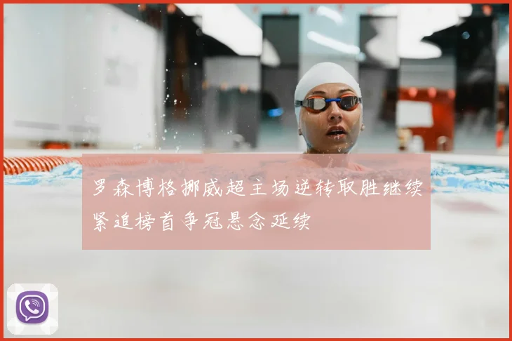 罗森博格挪威超主场逆转取胜继续紧追榜首争冠悬念延续