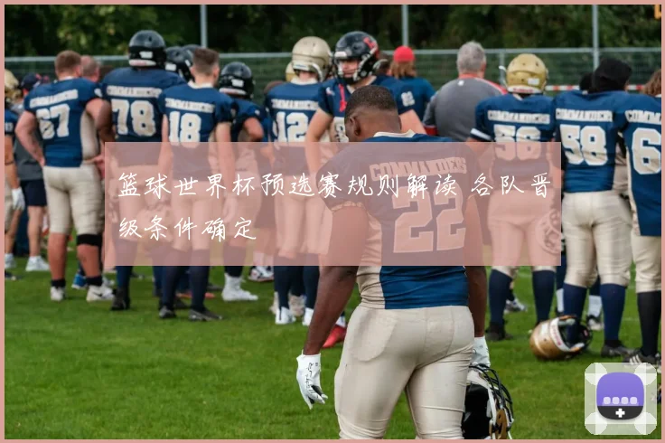 篮球世界杯预选赛规则解读 各队晋级条件确定