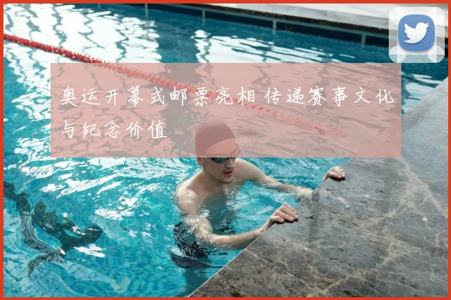 奥运开幕式邮票亮相 传递赛事文化与纪念价值