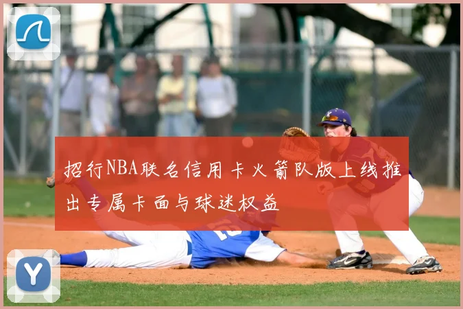 招行NBA联名信用卡火箭队版上线推出专属卡面与球迷权益