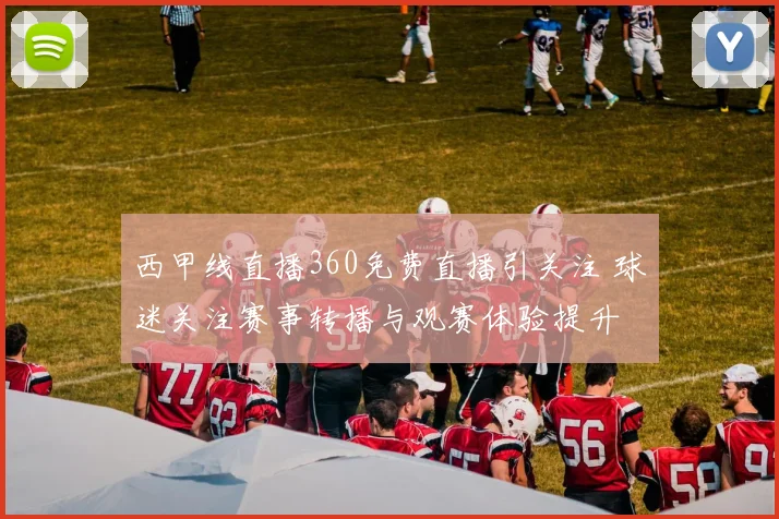西甲线直播360免费直播引关注 球迷关注赛事转播与观赛体验提升