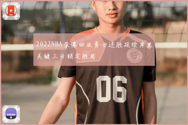2022NBA录像回放勇士连胜延续库里关键三分锁定胜局