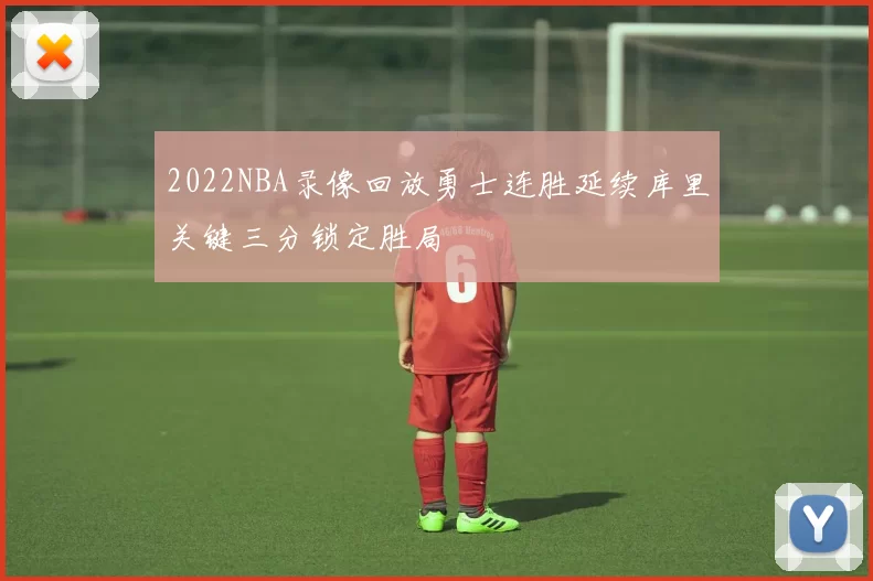 2022NBA录像回放勇士连胜延续库里关键三分锁定胜局