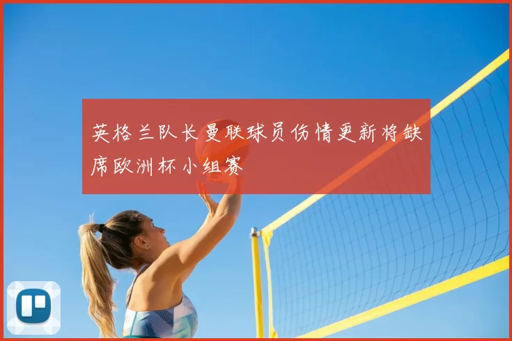 英格兰队长曼联球员伤情更新将缺席欧洲杯小组赛