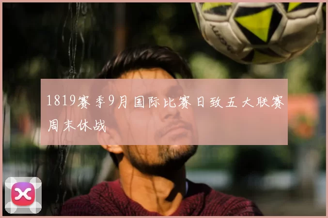 1819赛季9月国际比赛日致五大联赛周末休战