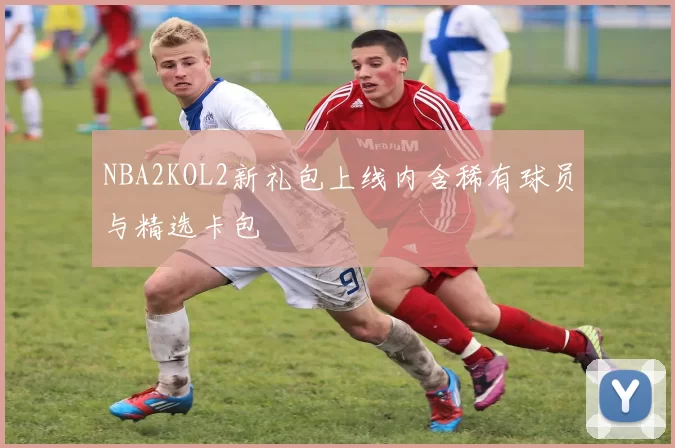 NBA2KOL2新礼包上线内含稀有球员与精选卡包