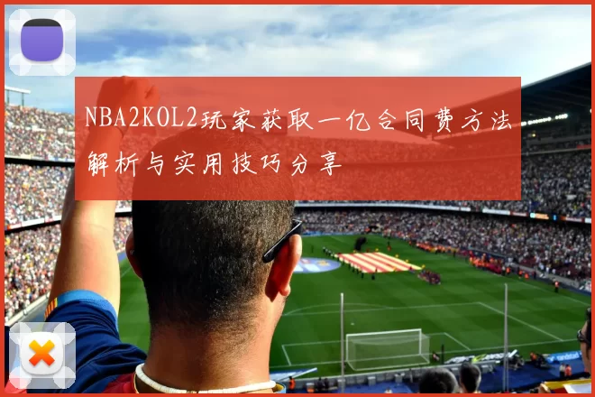 NBA2KOL2玩家获取一亿合同费方法解析与实用技巧分享