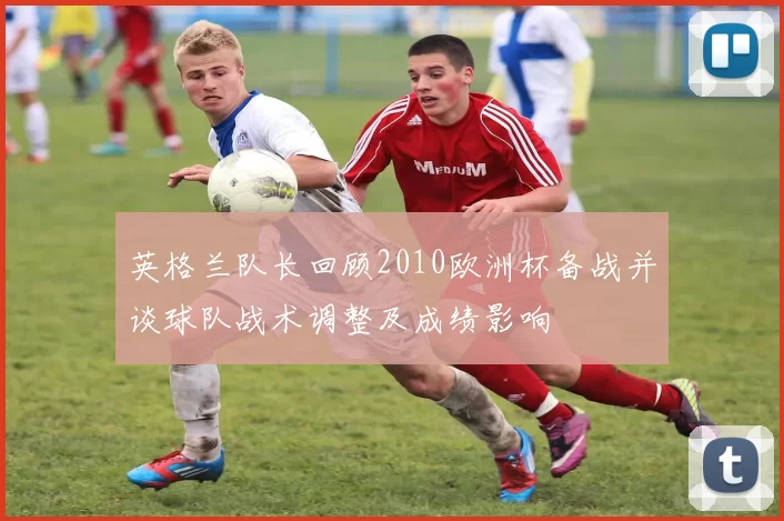 英格兰队长回顾2010欧洲杯备战并谈球队战术调整及成绩影响